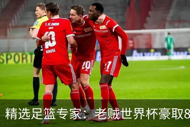 精选足篮专家：老贼世界杯豪取8连红！旺哥6连红